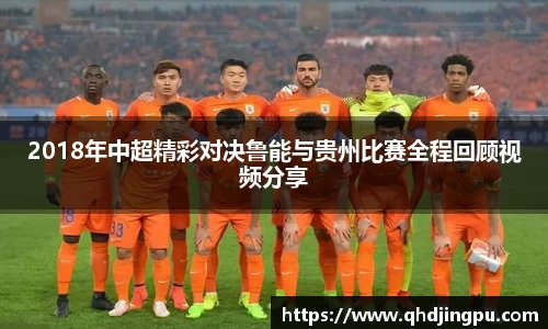2018年中超精彩对决鲁能与贵州比赛全程回顾视频分享