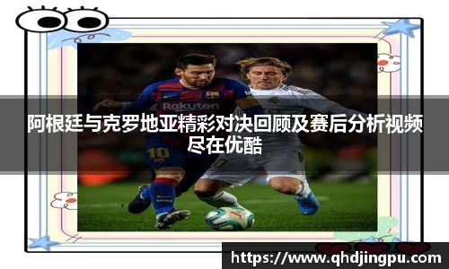阿根廷与克罗地亚精彩对决回顾及赛后分析视频尽在优酷
